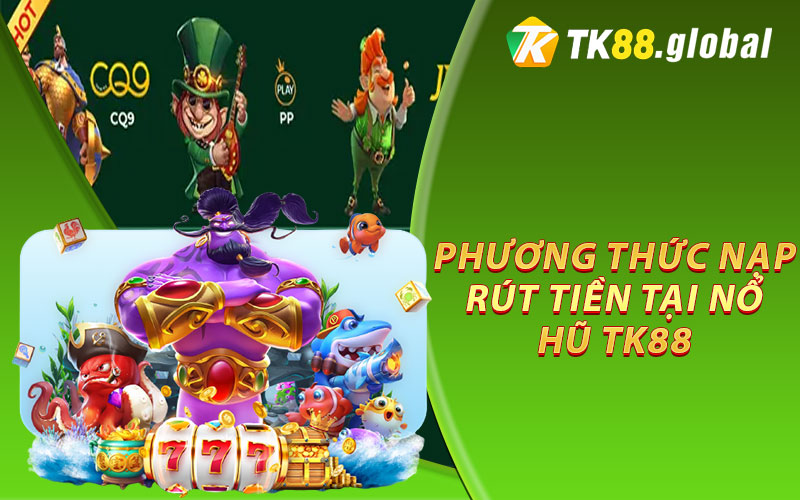 Phương thức nạp, rút tiền tại nổ hũ TK88